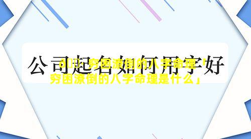 🕷 穷困潦倒的八字命理「穷困潦倒的八字命理是什么」